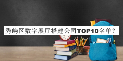 秀嶼區數字展廳搭建公司TOP10名單
