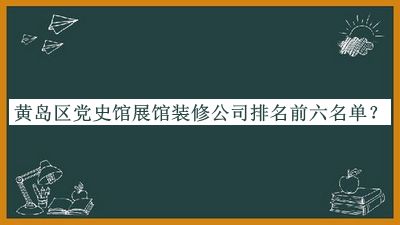 黃島區黨史館展館裝修公司排名前六名單