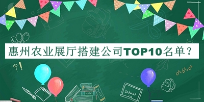 惠州農業(yè)展廳搭建公司TOP10名單