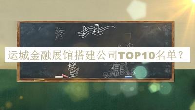 運城金融展館搭建公司TOP10名單