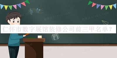 仁懷市數(shù)字展館裝修公司前三甲名單